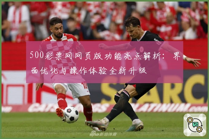 500彩票网网页版功能亮点解析：界面优化与操作体验全新升级