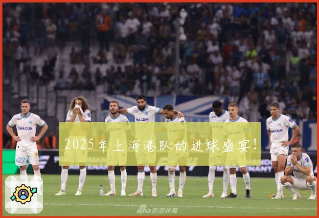 2025年上海港队的进球盛宴！