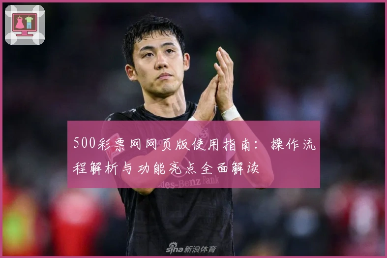 500彩票网网页版使用指南：操作流程解析与功能亮点全面解读