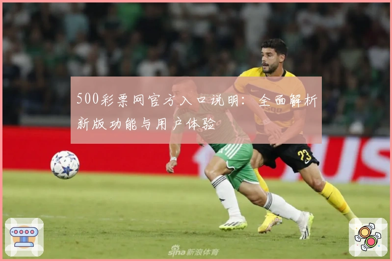 500彩票网官方入口说明：全面解析新版功能与用户体验