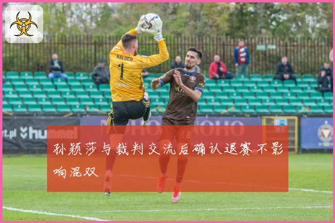 孙颖莎与裁判交流后确认退赛不影响混双