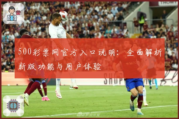 500彩票网官方入口说明：全面解析新版功能与用户体验