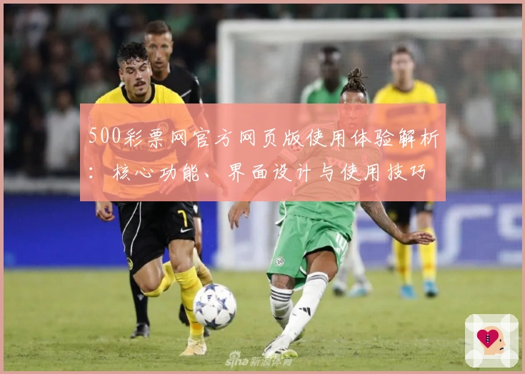 500彩票网官方网页版使用体验解析：核心功能、界面设计与使用技巧全面分析