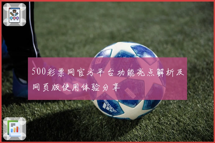 500彩票网官方平台功能亮点解析及网页版使用体验分享