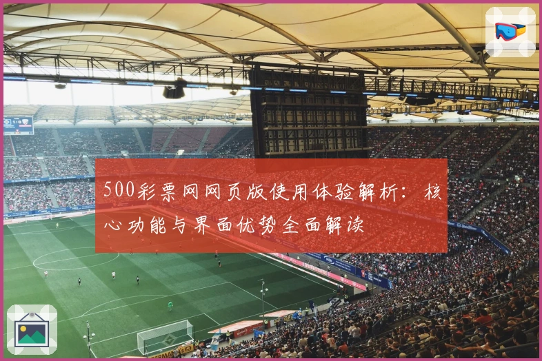500彩票网网页版使用体验解析：核心功能与界面优势全面解读
