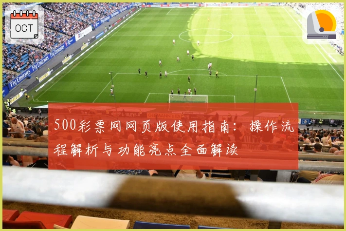 500彩票网网页版使用指南：操作流程解析与功能亮点全面解读