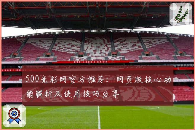 500竞彩网官方推荐：网页版核心功能解析及使用技巧分享