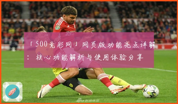 「500竞彩网」网页版功能亮点详解：核心功能解析与使用体验分享