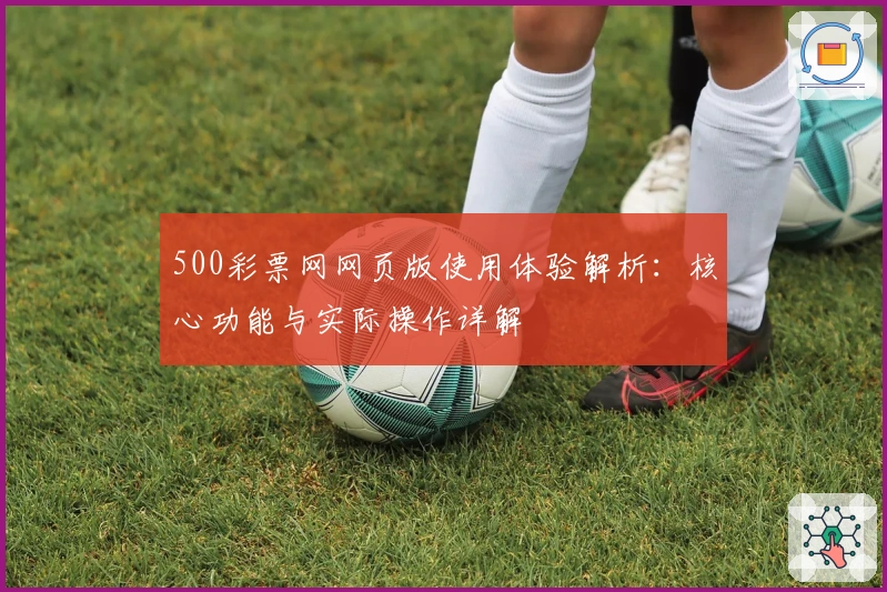 500彩票网网页版使用体验解析：核心功能与实际操作详解