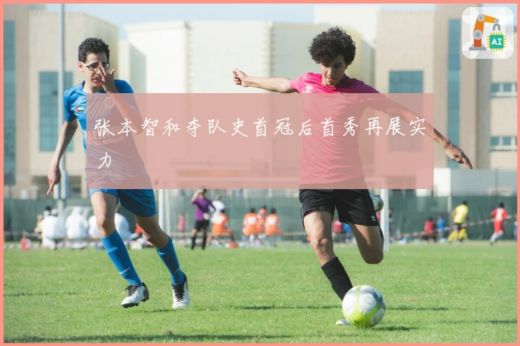 张本智和夺队史首冠后首秀再展实力