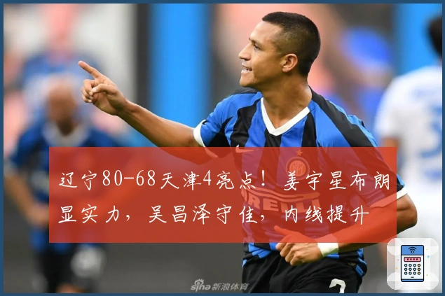 辽宁80-68天津4亮点！姜宇星布朗显实力，吴昌泽守佳，内线提升