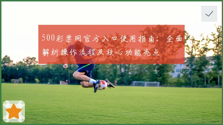 500彩票网官方入口使用指南：全面解析操作流程及核心功能亮点