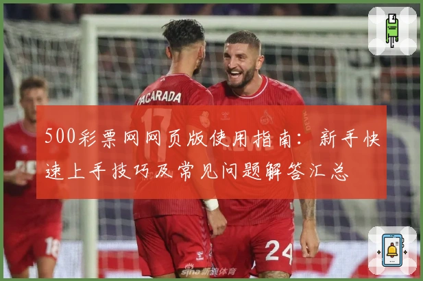 500彩票网网页版使用指南：新手快速上手技巧及常见问题解答汇总