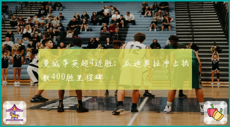 曼城争英超4连胜：瓜迪奥拉冲击执教400胜里程碑